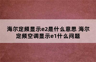 海尔定频显示e2是什么意思 海尔定频空调显示e1什么问题